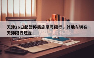 天津26日起暂停实施尾号限行，外地车辆在天津限行规定！