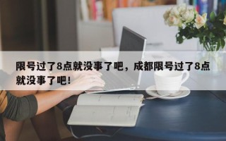 限号过了8点就没事了吧，成都限号过了8点就没事了吧！