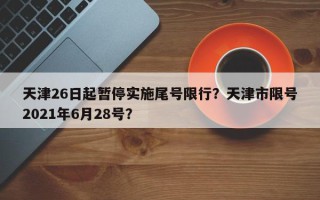 天津26日起暂停实施尾号限行？天津市限号2021年6月28号？