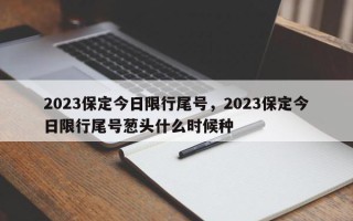 2023保定今日限行尾号，2023保定今日限行尾号葱头什么时候种