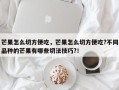 芒果怎么切方便吃，芒果怎么切方便吃?不同品种的芒果有哪些切法技巧?！