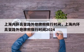 上海内环高架路外地牌照限行时间，上海内环高架路外地牌照限行时间2024