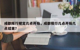 成都限行规定几点开始，成都限行几点开始几点结束？