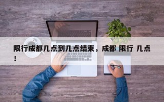 限行成都几点到几点结束，成都 限行 几点！
