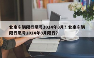 北京车辆限行尾号2024年8月？北京车辆限行尾号2024年8月限行？