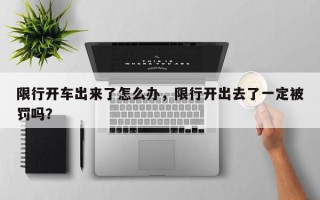 限行开车出来了怎么办，限行开出去了一定被罚吗？