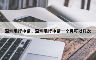 深圳限行申请，深圳限行申请一个月可以几次