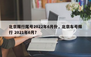 北京限行尾号2022年6月份，北京车号限行 2021年6月？