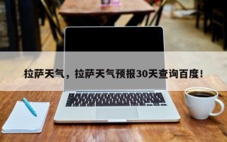 拉萨天气，拉萨天气预报30天查询百度！