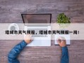 塔城市天气预报，塔城市天气预报一周！