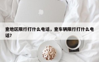 查地区限行打什么电话，查车辆限行打什么电话？