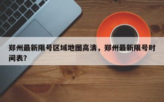 郑州最新限号区域地图高清，郑州最新限号时间表？
