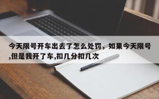 今天限号开车出去了怎么处罚，如果今天限号,但是我开了车,扣几分扣几次