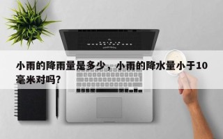 小雨的降雨量是多少，小雨的降水量小于10毫米对吗？