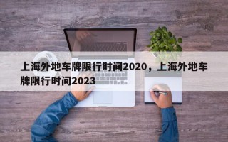 上海外地车牌限行时间2020，上海外地车牌限行时间2023