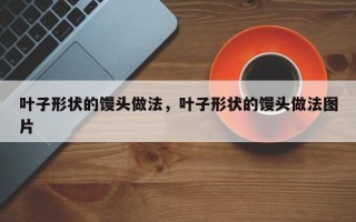 叶子形状的馒头做法，叶子形状的馒头做法图片