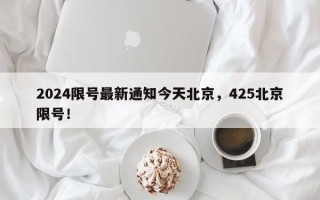 2024限号最新通知今天北京，425北京限号！