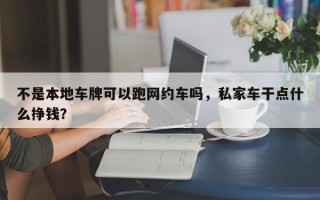 不是本地车牌可以跑网约车吗，私家车干点什么挣钱？