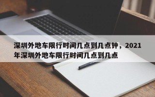 深圳外地车限行时间几点到几点钟，2021年深圳外地车限行时间几点到几点