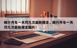限行开车一天罚几次最新规定，限行开车一天罚几次最新规定图片！