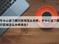 不小心进了限行区域怎么办呢，不小心进了限行区域怎么办呢现在？