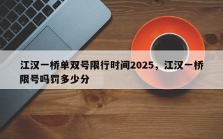 江汉一桥单双号限行时间2025，江汉一桥限号吗罚多少分