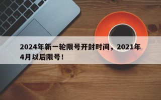 2024年新一轮限号开封时间，2021年4月以后限号！