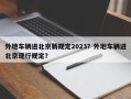 外地车辆进北京新规定2023？外地车辆进北京现行规定？