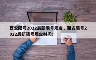 西安限号2022最新限号规定，西安限号2022最新限号规定时间！