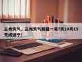 兰州天气，兰州天气预报一周7天10天15天成遂宁！