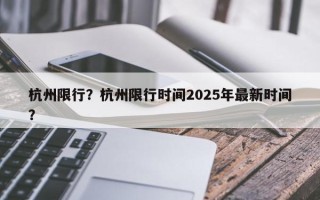 杭州限行？杭州限行时间2025年最新时间？