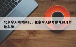 北京今天限号限几，北京今天限号限几和几外地车牌！