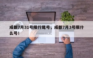 成都7月31号限行尾号，成都7月3号限什么号！