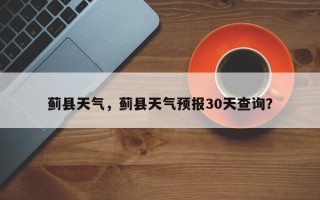 蓟县天气，蓟县天气预报30天查询？