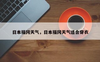 日本福冈天气，日本福冈天气适合穿衣