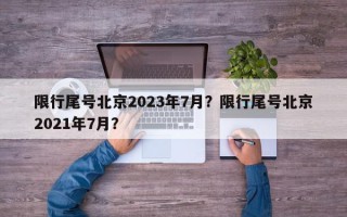 限行尾号北京2023年7月？限行尾号北京2021年7月？