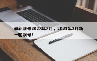 最新限号2023年3月，2021年3月新一轮限号！