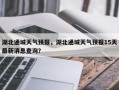 湖北通城天气预报，湖北通城天气预报15天最新消息查询？