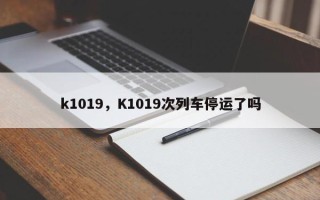 k1019，K1019次列车停运了吗