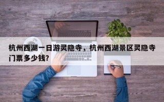 杭州西湖一日游灵隐寺，杭州西湖景区灵隐寺门票多少钱？