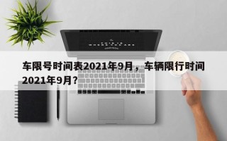 车限号时间表2021年9月，车辆限行时间2021年9月？