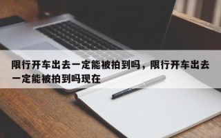 限行开车出去一定能被拍到吗，限行开车出去一定能被拍到吗现在