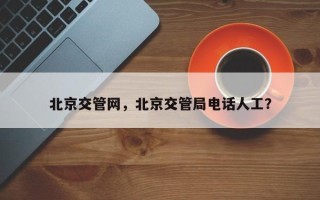 北京交管网，北京交管局电话人工？