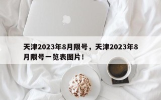 天津2023年8月限号，天津2023年8月限号一览表图片！