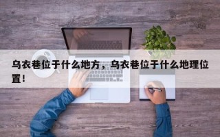 乌衣巷位于什么地方，乌衣巷位于什么地理位置！