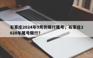 石家庄2024年9月份限行尾号，石家庄2020年尾号限行？