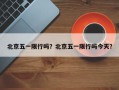北京五一限行吗？北京五一限行吗今天？