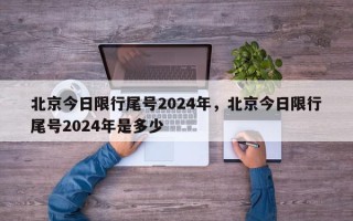 北京今日限行尾号2024年，北京今日限行尾号2024年是多少