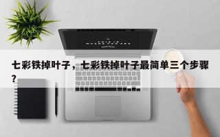 七彩铁掉叶子，七彩铁掉叶子最简单三个步骤？