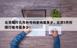 北京限行九月份号码查询是多少，北京9月份限行尾号是多少！
